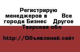 Регистрирую менеджеров в  NL - Все города Бизнес » Другое   . Тверская обл.